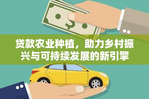 霍林郭勒贷款农业种植，助力乡村振兴与可持续发展的新引擎