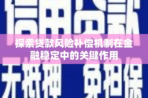 霍林郭勒探索贷款风险补偿机制在金融稳定中的关键作用