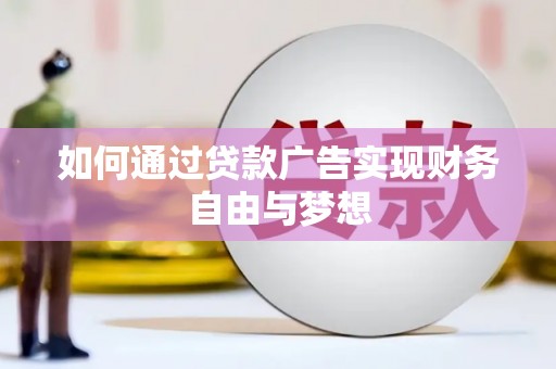 霍林郭勒如何通过贷款广告实现财务自由与梦想