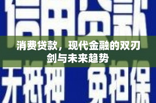 霍林郭勒消费贷款，现代金融的双刃剑与未来趋势