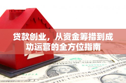 霍林郭勒贷款创业，从资金筹措到成功运营的全方位指南