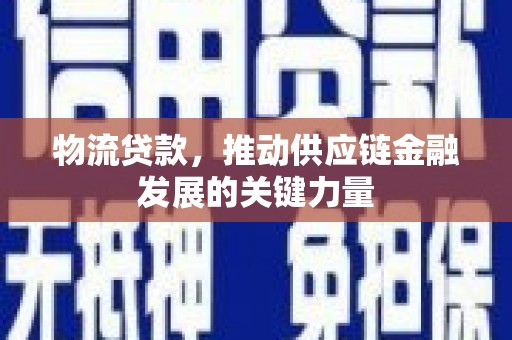 霍林郭勒物流贷款，推动供应链金融发展的关键力量