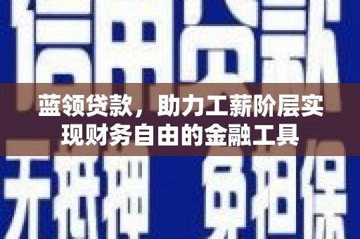 霍林郭勒蓝领贷款，助力工薪阶层实现财务自由的金融工具
