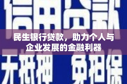 霍林郭勒民生银行贷款，助力个人与企业发展的金融利器