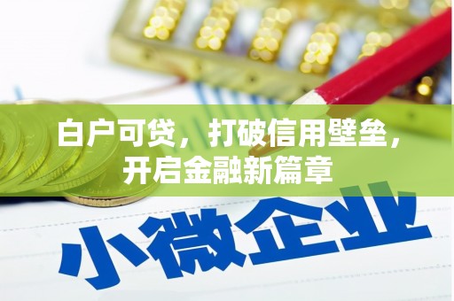 霍林郭勒白户可贷，打破信用壁垒，开启金融新篇章