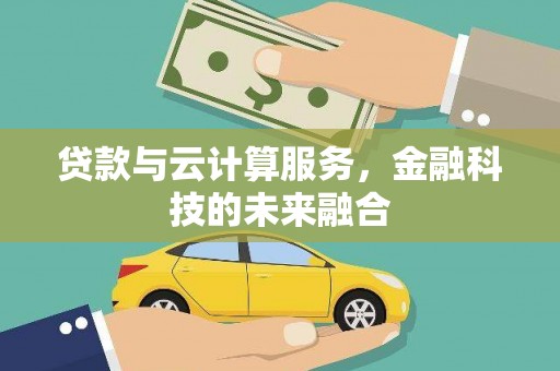 霍林郭勒贷款与云计算服务，金融科技的未来融合