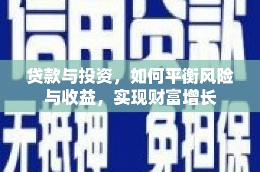 霍林郭勒贷款与投资，如何平衡风险与收益，实现财富增长