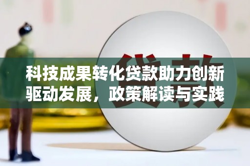霍林郭勒科技成果转化贷款助力创新驱动发展，政策解读与实践探索