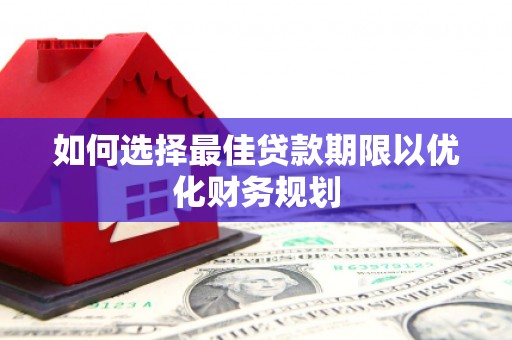 霍林郭勒如何选择最佳贷款期限以优化财务规划
