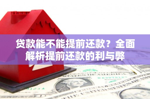 霍林郭勒贷款能不能提前还款？全面解析提前还款的利与弊