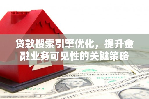 霍林郭勒贷款搜索引擎优化，提升金融业务可见性的关键策略