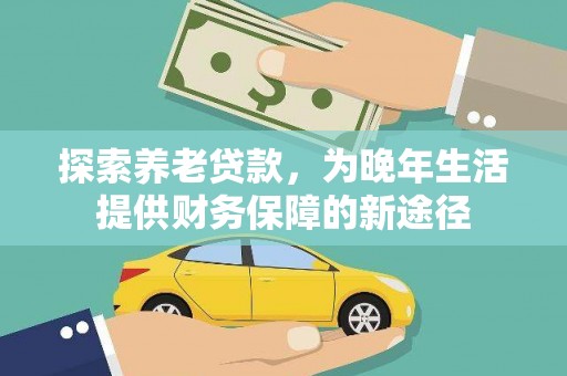 霍林郭勒探索养老贷款，为晚年生活提供财务保障的新途径