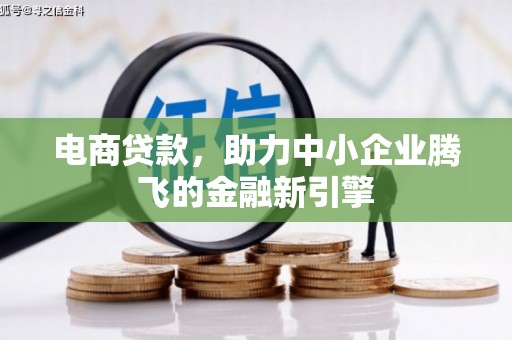 霍林郭勒电商贷款，助力中小企业腾飞的金融新引擎