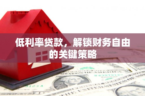 霍林郭勒低利率贷款，解锁财务自由的关键策略