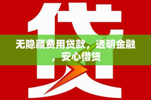 霍林郭勒无隐藏费用贷款，透明金融，安心借贷