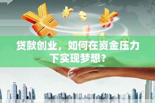 霍林郭勒贷款创业，如何在资金压力下实现梦想？