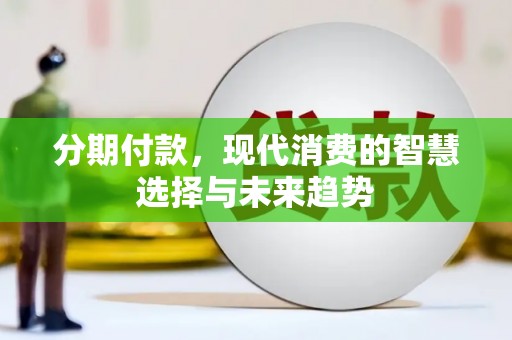 霍林郭勒分期付款，现代消费的智慧选择与未来趋势