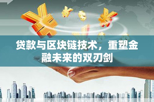霍林郭勒贷款与区块链技术，重塑金融未来的双刃剑