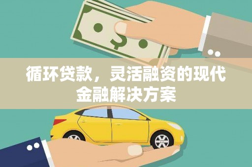 霍林郭勒循环贷款，灵活融资的现代金融解决方案