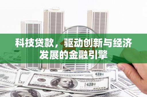 霍林郭勒科技贷款，驱动创新与经济发展的金融引擎