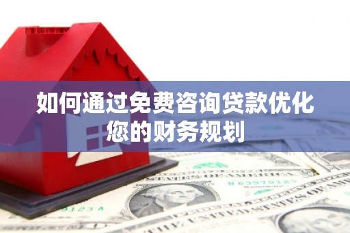霍林郭勒如何通过免费咨询贷款优化您的财务规划
