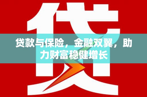 霍林郭勒贷款与保险，金融双翼，助力财富稳健增长