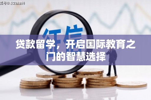 霍林郭勒贷款留学，开启国际教育之门的智慧选择