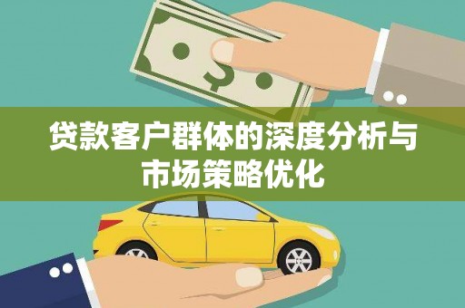 霍林郭勒贷款客户群体的深度分析与市场策略优化