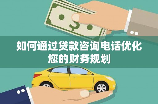 霍林郭勒如何通过贷款咨询电话优化您的财务规划
