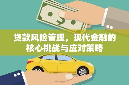 霍林郭勒贷款风险管理，现代金融的核心挑战与应对策略