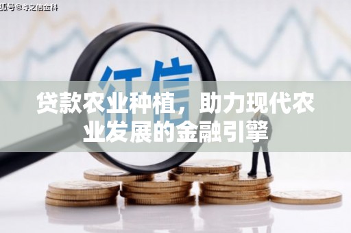 霍林郭勒贷款农业种植，助力现代农业发展的金融引擎
