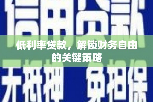 霍林郭勒低利率贷款，解锁财务自由的关键策略