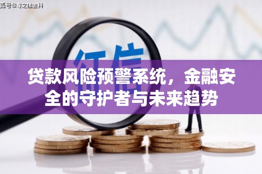 霍林郭勒贷款风险预警系统，金融安全的守护者与未来趋势