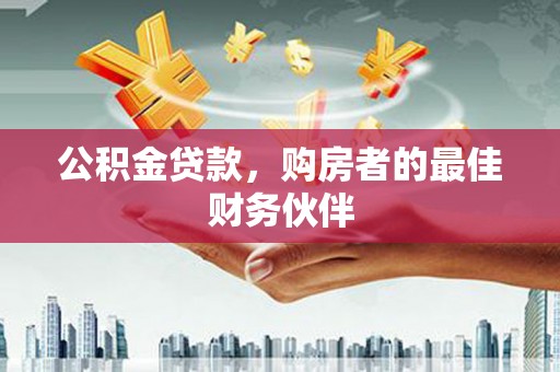 霍林郭勒公积金贷款，购房者的最佳财务伙伴
