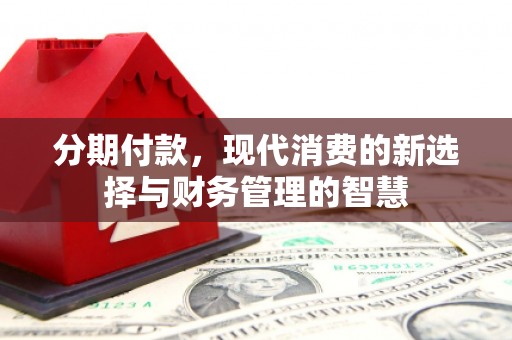 霍林郭勒分期付款，现代消费的新选择与财务管理的智慧