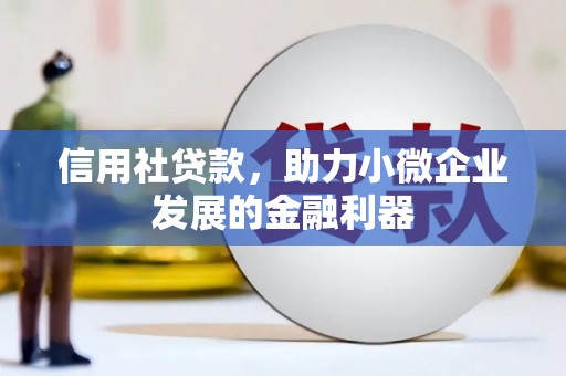霍林郭勒信用社贷款，助力小微企业发展的金融利器