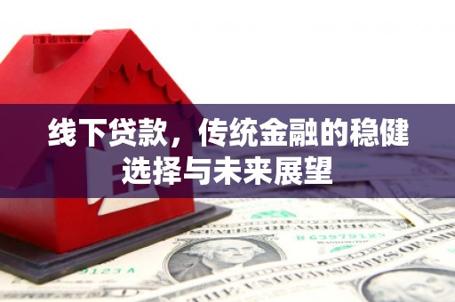霍林郭勒线下贷款，传统金融的稳健选择与未来展望