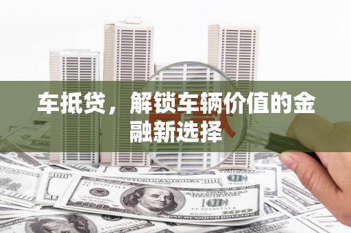 霍林郭勒车抵贷，解锁车辆价值的金融新选择