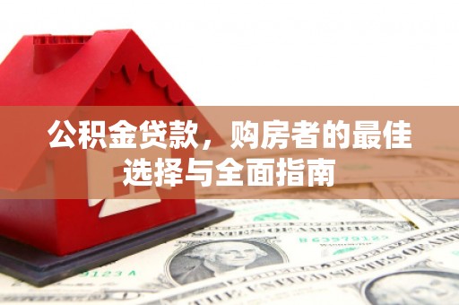 霍林郭勒公积金贷款，购房者的最佳选择与全面指南