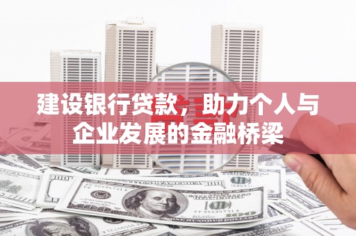 霍林郭勒建设银行贷款，助力个人与企业发展的金融桥梁