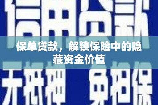 霍林郭勒保单贷款，解锁保险中的隐藏资金价值
