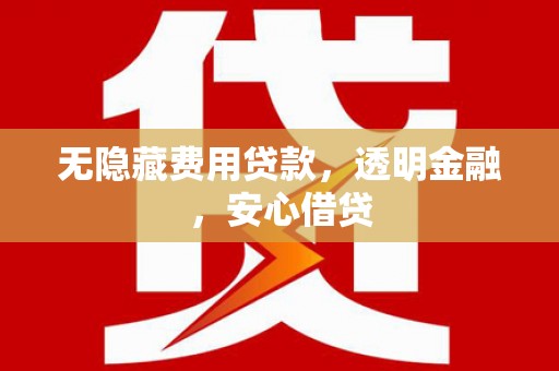 霍林郭勒无隐藏费用贷款，透明金融，安心借贷