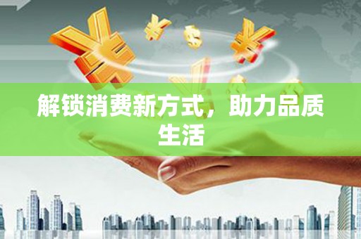 霍林郭勒解锁消费新方式，助力品质生活