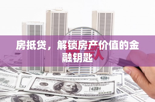 霍林郭勒房抵贷，解锁房产价值的金融钥匙