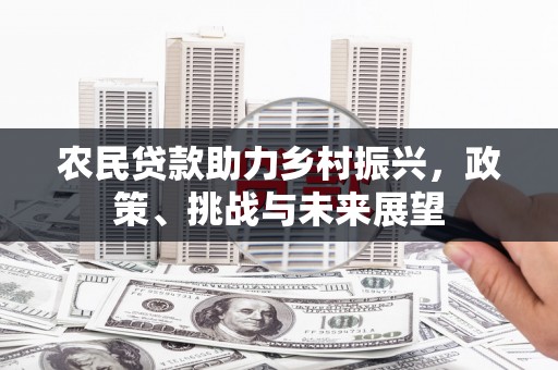 霍林郭勒农民贷款助力乡村振兴，政策、挑战与未来展望