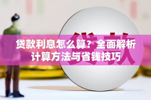 霍林郭勒贷款利息怎么算？全面解析计算方法与省钱技巧