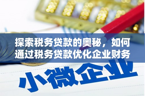 霍林郭勒探索税务贷款的奥秘，如何通过税务贷款优化企业财务