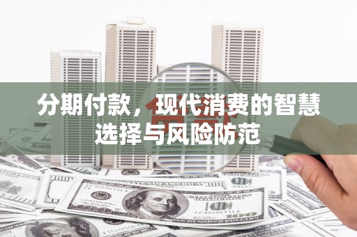 霍林郭勒分期付款，现代消费的智慧选择与风险防范