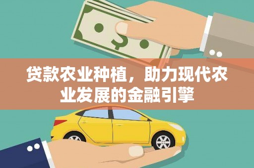 霍林郭勒贷款农业种植，助力现代农业发展的金融引擎