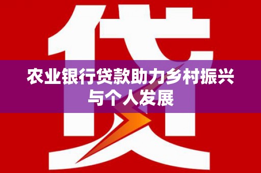霍林郭勒农业银行贷款助力乡村振兴与个人发展